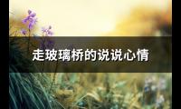 走玻璃桥的说说心情(75句)【图】