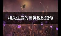 相关生辰的搞笑说说短句(推荐139句)【图】