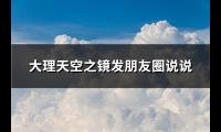 大理天空之镜发朋友圈说说(优选81句)【图】