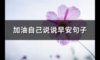 加油自己说说早安句子(共94句)【图】