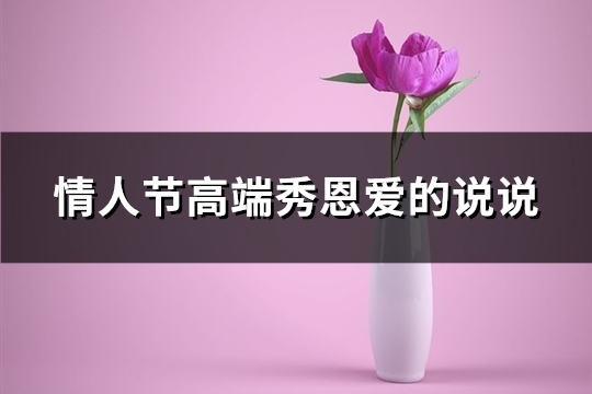 情人节高端秀恩爱的说说(推荐73句)