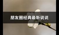 朋友圈经典最新说说(通用67句)【图】