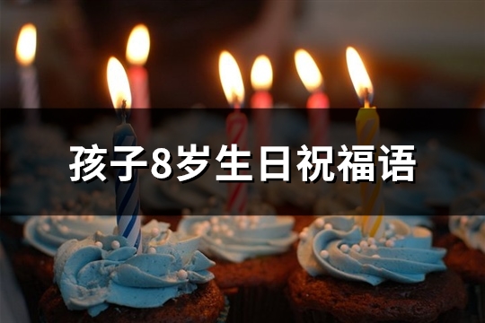 孩子8岁生日祝福语(实用67句)