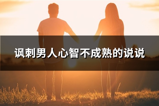 讽刺男人心智不成熟的说说(实用27句)