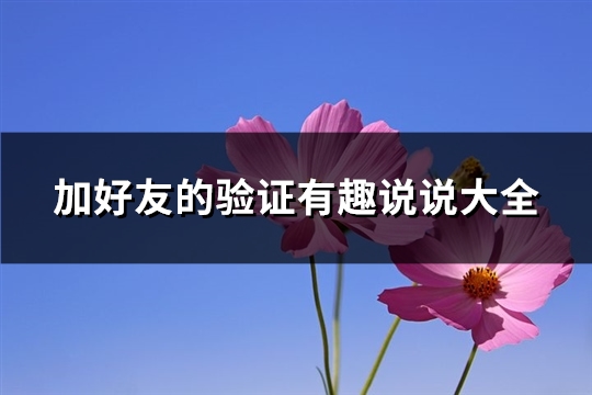 加好友的验证有趣<a href=http://www.huhuixin.com/shuoshuo/ target=_blank class=infotextkey>说说大全</a>(必备25句)