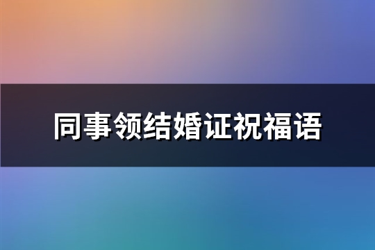 同事领结婚证祝福语(推荐58句)