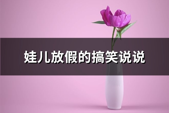 娃儿放假的搞笑说说(汇总66句)