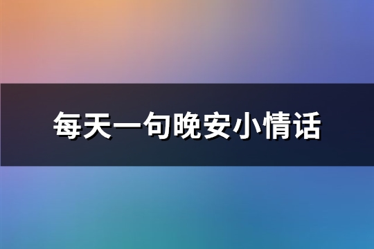 每天一句晚安小情话(推荐98句)