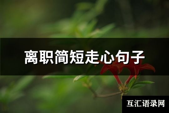 离职简短走心句子(精选76句)