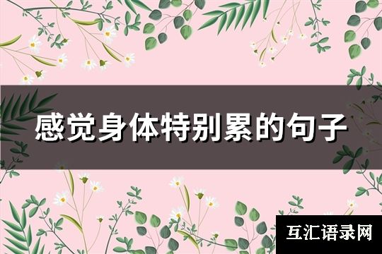 感觉身体特别累的句子(优选89句)