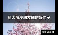 晒太阳发朋友圈的好句子(精选105句)【图】