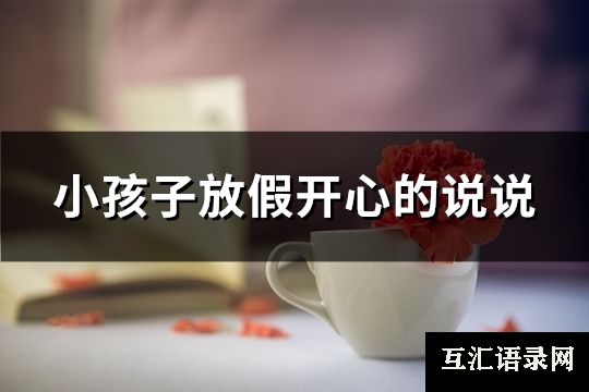 小孩子放假开心的说说(优选91句)