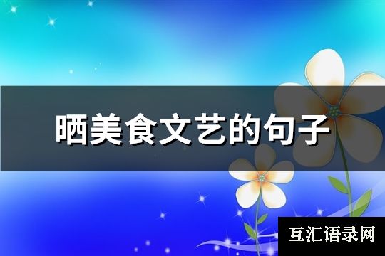 晒美食文艺的句子(优选125句)