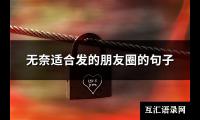 无奈适合发的朋友圈的句子(推荐135句)【图】