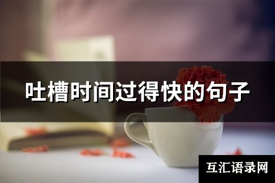 吐槽时间过得快的句子(优选137句)