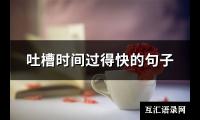 吐槽时间过得快的句子(优选137句)【图】