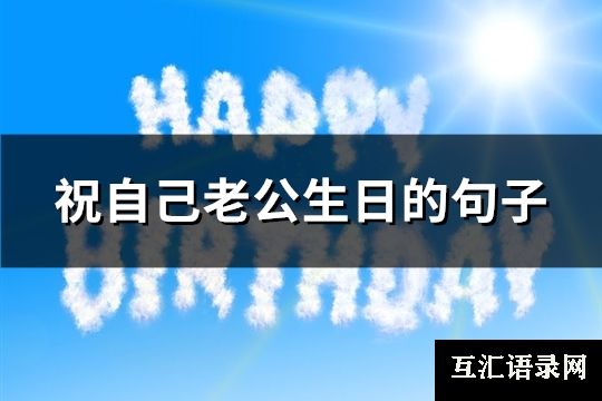 祝自己老公生日的句子(214句)