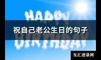 祝自己老公生日的句子(214句)【图】