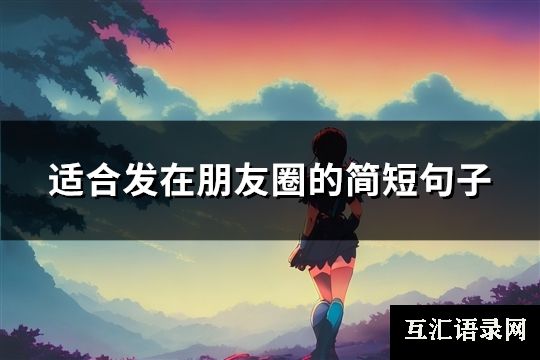 适合发在朋友圈的简短句子(优选142句)