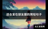 适合发在朋友圈的简短句子(优选142句)【图】