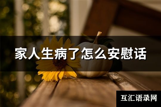 家人生病了怎么安慰话(精选158句)