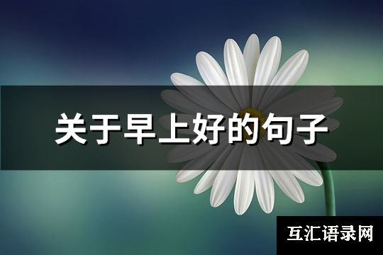 关于早上好的句子(优选162句)