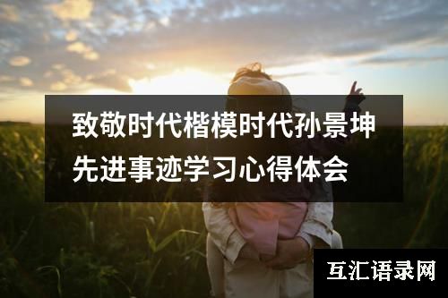 致敬时代楷模时代孙景坤先进事迹学习心得体会