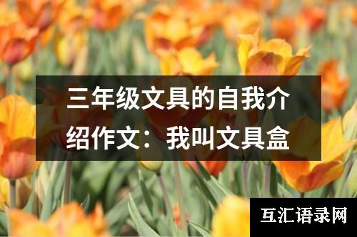 三年级文具的自我介绍作文：我叫文具盒