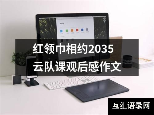 红领巾相约2035云队课观后感作文