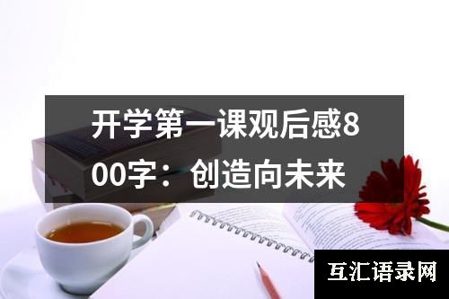 开学第一课观后感800字：创造向未来