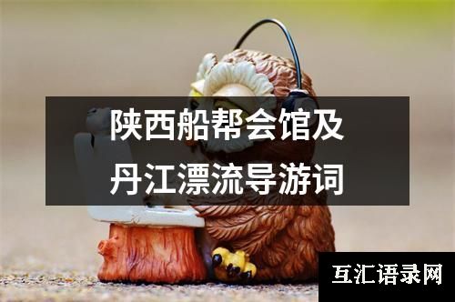 陕西船帮会馆及丹江漂流导游词