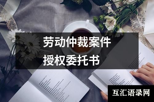 劳动仲裁案件授权委托书