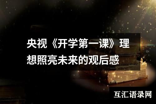 央视《开学第一课》理想照亮未来的观后感