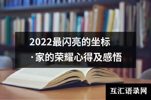 2022最闪亮的坐标·家的荣耀心得及感悟