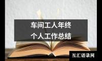 关于车间工人年终个人工作总结（共17篇）