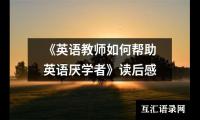 关于《英语教师如何帮助英语厌学者》读后感（精选3篇）