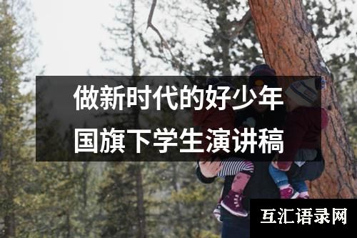 做新时代的好少年国旗下学生演讲稿