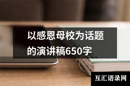 以感恩母校为话题的演讲稿650字