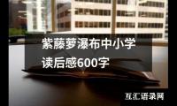 关于紫藤萝瀑布中小学读后感600字（精选18篇）