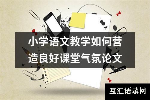 小学语文教学如何营造良好课堂气氛论文