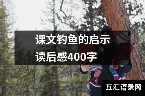 课文钓鱼的启示读后感400字