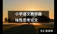 关于小学语文教学趣味性思考论文（共16篇）