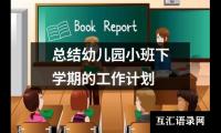 关于总结幼儿园小班下学期的工作计划（通用12篇）