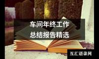 关于车间年终工作总结报告精选（推荐18篇）