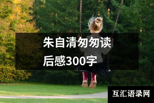 朱自清匆匆读后感300字