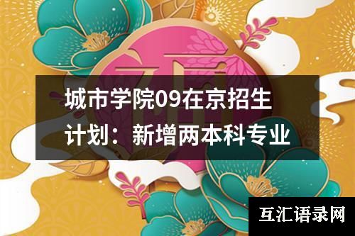 城市学院09在京招生计划：新增两本科专业