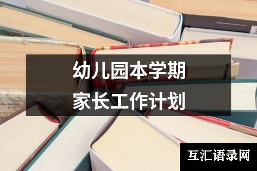 幼儿园本学期家长工作计划