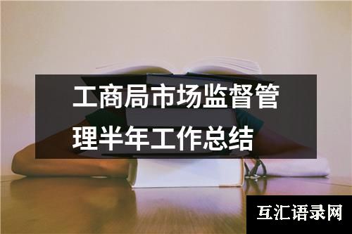 工商局市场监督管理半年工作总结