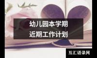 关于幼儿园本学期近期工作计划（共13篇）