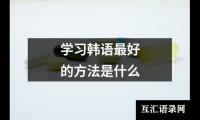 关于学习韩语最好的方法是什么（精选5篇）